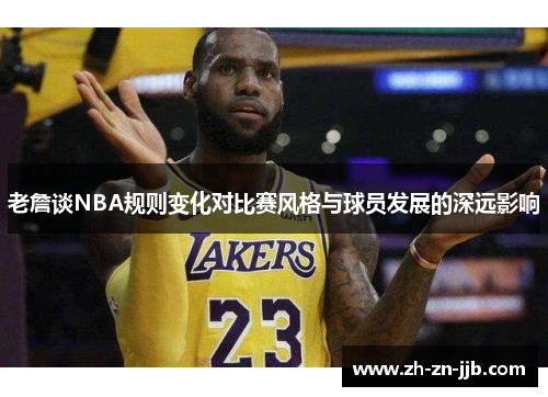 老詹谈NBA规则变化对比赛风格与球员发展的深远影响