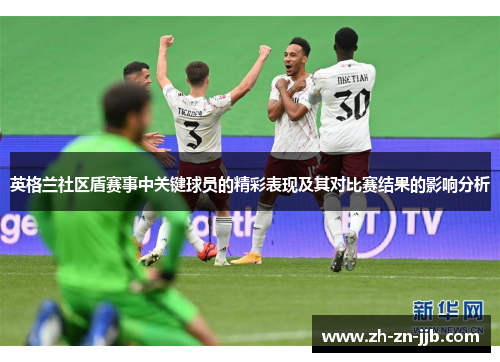 英格兰社区盾赛事中关键球员的精彩表现及其对比赛结果的影响分析