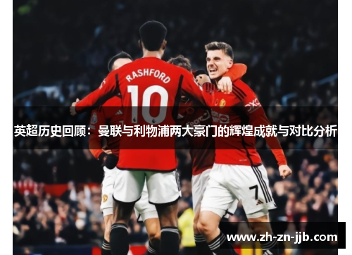 英超历史回顾：曼联与利物浦两大豪门的辉煌成就与对比分析