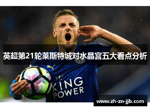英超第21轮莱斯特城对水晶宫五大看点分析 英超第21轮莱斯特城对水晶宫五大看点分析