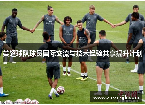 英超球队球员国际交流与技术经验共享提升计划 英超球队球员国际交流与技术经验共享提升计划