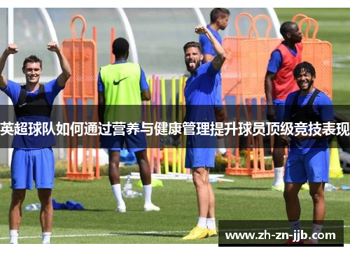 英超球队如何通过营养与健康管理提升球员顶级竞技表现
