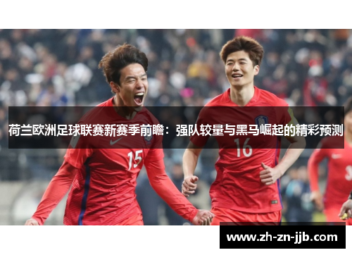 荷兰欧洲足球联赛新赛季前瞻:强队较量与黑马崛起的精彩预测 荷兰欧洲足球联赛新赛季前瞻:强队较量与黑马崛起的精彩预测