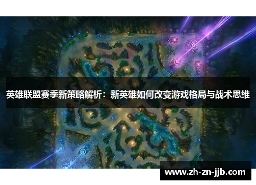 英雄联盟赛季新策略解析：新英雄如何改变游戏格局与战术思维