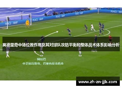 莫德里奇中场位置作用及其对球队攻防平衡和整体战术体系影响分析