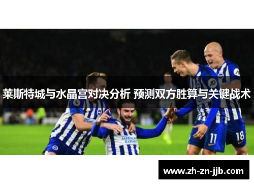 莱斯特城与水晶宫对决分析 预测双方胜算与关键战术
