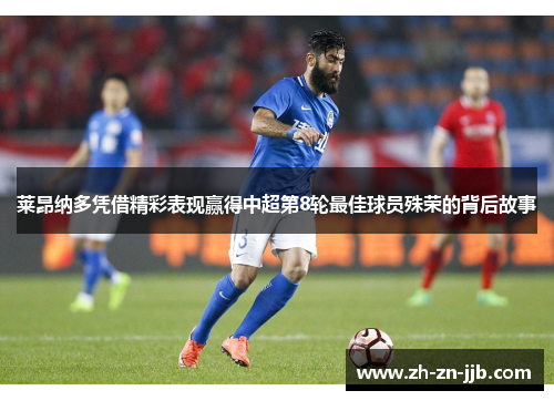 莱昂纳多凭借精彩表现赢得中超第8轮最佳球员殊荣的背后故事 莱昂纳多凭借精彩表现赢得中超第8轮最佳球员殊荣的背后故事