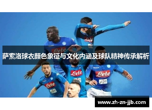 萨索洛球衣颜色象征与文化内涵及球队精神传承解析 萨索洛球衣颜色象征与文化内涵及球队精神传承解析