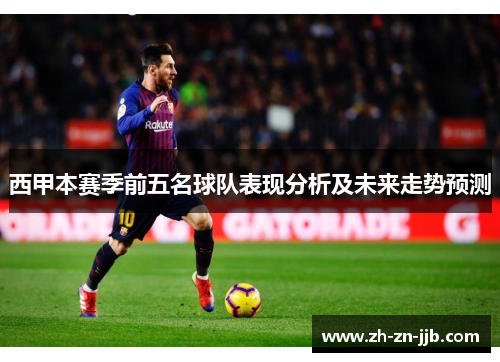 西甲本赛季前五名球队表现分析及未来走势预测 西甲本赛季前五名球队表现分析及未来走势预测
