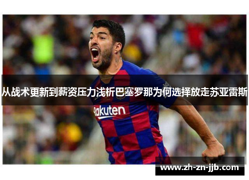 从战术更新到薪资压力浅析巴塞罗那为何选择放走苏亚雷斯 从战术更新到薪资压力浅析巴塞罗那为何选择放走苏亚雷斯