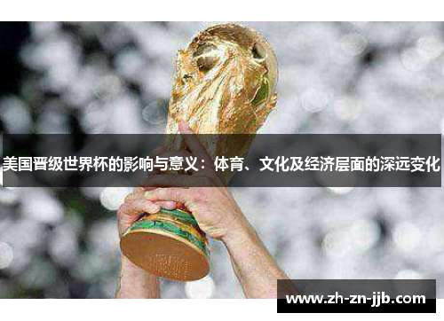美国晋级世界杯的影响与意义：体育、文化及经济层面的深远变化