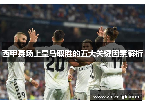 西甲赛场上皇马取胜的五大关键因素解析 西甲赛场上皇马取胜的五大关键因素解析