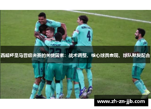 西超杯皇马晋级决赛的关键因素：战术调整、核心球员表现、球队默契配合