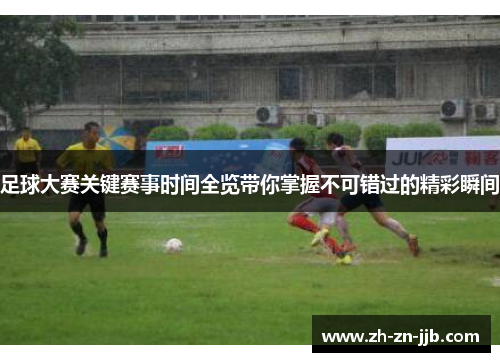 足球大赛关键赛事时间全览带你掌握不可错过的精彩瞬间 足球大赛关键赛事时间全览带你掌握不可错过的精彩瞬间