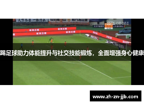 踢足球助力体能提升与社交技能锻炼,全面增强身心健康 踢足球助力体能提升与社交技能锻炼,全面增强身心健康