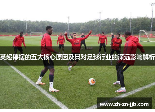 英超停摆的五大核心原因及其对足球行业的深远影响解析 英超停摆的五大核心原因及其对足球行业的深远影响解析