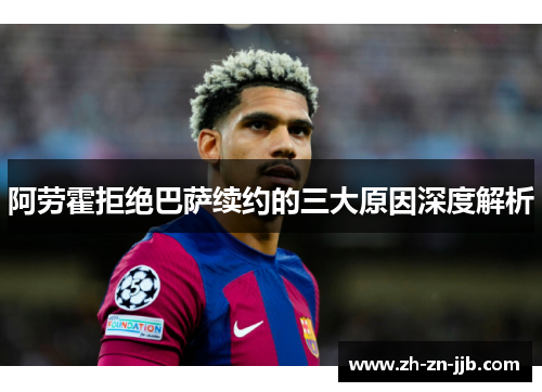 阿劳霍拒绝巴萨续约的三大原因深度解析