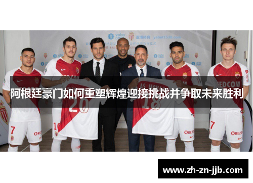 阿根廷豪门如何重塑辉煌迎接挑战并争取未来胜利