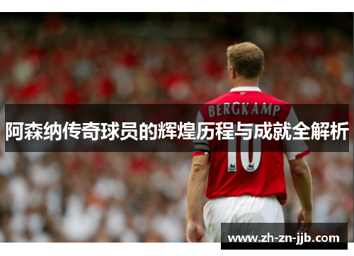 阿森纳传奇球员的辉煌历程与成就全解析