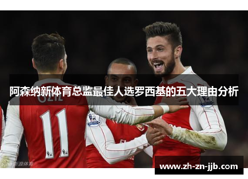 阿森纳新体育总监最佳人选罗西基的五大理由分析