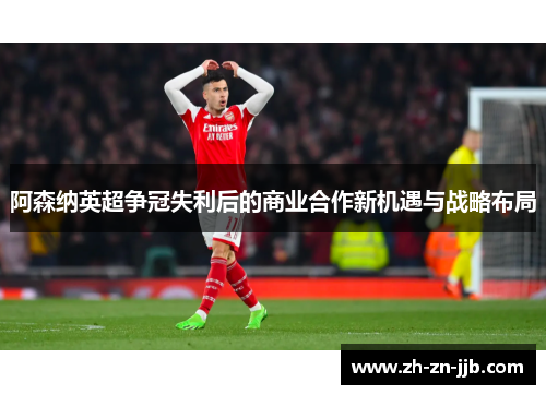 阿森纳英超争冠失利后的商业合作新机遇与战略布局 阿森纳英超争冠失利后的商业合作新机遇与战略布局