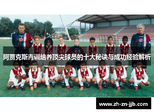 阿贾克斯青训培养顶尖球员的十大秘诀与成功经验解析 阿贾克斯青训培养顶尖球员的十大秘诀与成功经验解析