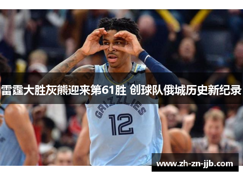 雷霆大胜灰熊迎来第61胜 创球队俄城历史新纪录 雷霆大胜灰熊迎来第61胜 创球队俄城历史新纪录