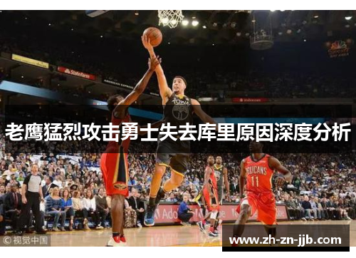 老鹰猛烈攻击勇士失去库里原因深度分析 老鹰猛烈攻击勇士失去库里原因深度分析