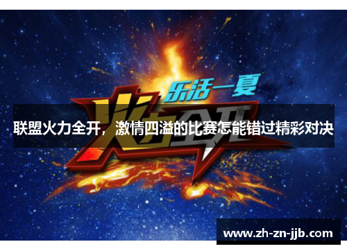 联盟火力全开,激情四溢的比赛怎能错过精彩对决 联盟火力全开,激情四溢的比赛怎能错过精彩对决