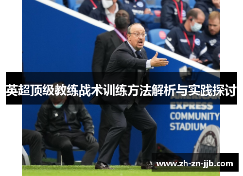 英超顶级教练战术训练方法解析与实践探讨 英超顶级教练战术训练方法解析与实践探讨