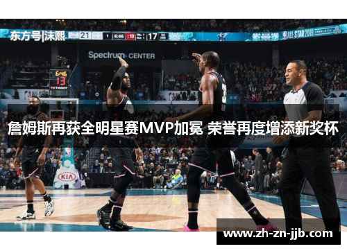 詹姆斯再获全明星赛MVP加冕 荣誉再度增添新奖杯