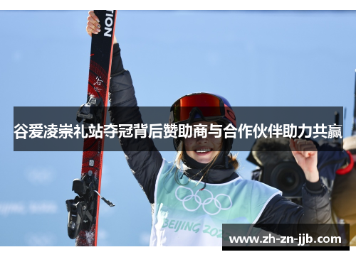 谷爱凌崇礼站夺冠背后赞助商与合作伙伴助力共赢