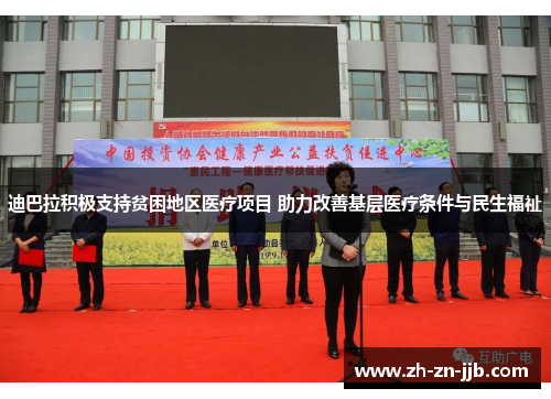 迪巴拉积极支持贫困地区医疗项目 助力改善基层医疗条件与民生福祉