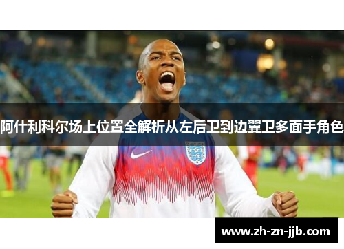 阿什利科尔场上位置全解析从左后卫到边翼卫多面手角色
