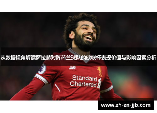 从数据视角解读萨拉赫对阵荷兰球队的欧联杯表现价值与影响因素分析