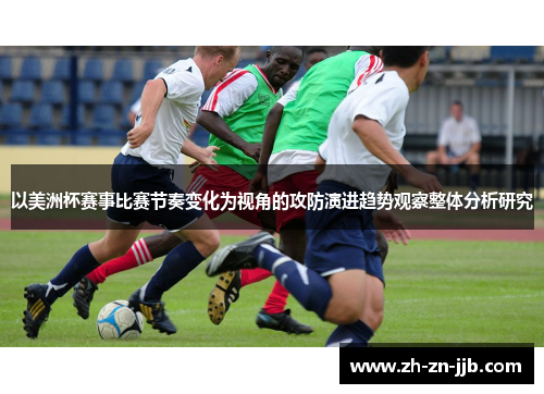 以美洲杯赛事比赛节奏变化为视角的攻防演进趋势观察整体分析研究