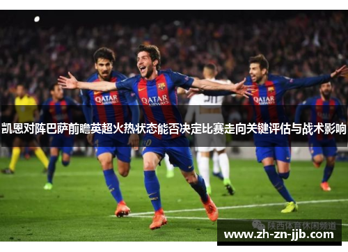 凯恩对阵巴萨前瞻英超火热状态能否决定比赛走向关键评估与战术影响