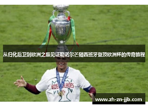 从归化后卫到欧洲之巅见证勒诺尔芒随西班牙登顶欧洲杯的传奇旅程