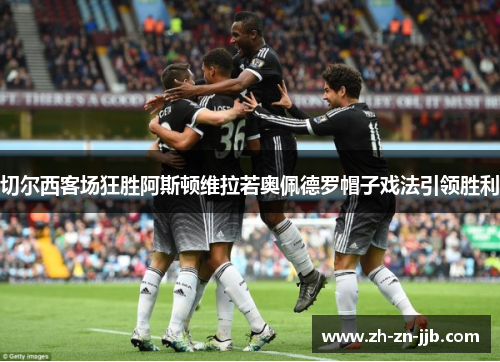 切尔西客场狂胜阿斯顿维拉若奥佩德罗帽子戏法引领胜利