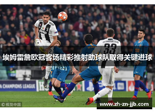 埃姆雷詹欧冠客场精彩推射助球队取得关键进球 埃姆雷詹欧冠客场精彩推射助球队取得关键进球