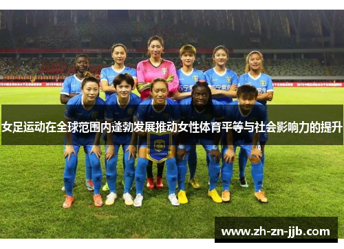 女足运动在全球范围内蓬勃发展推动女性体育平等与社会影响力的提升