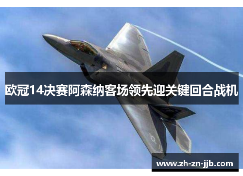 欧冠14决赛阿森纳客场领先迎关键回合战机 欧冠14决赛阿森纳客场领先迎关键回合战机