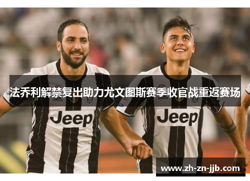 法乔利解禁复出助力尤文图斯赛季收官战重返赛场 法乔利解禁复出助力尤文图斯赛季收官战重返赛场