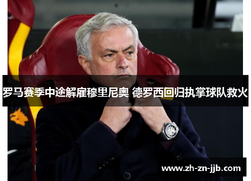 罗马赛季中途解雇穆里尼奥 德罗西回归执掌球队救火 罗马赛季中途解雇穆里尼奥 德罗西回归执掌球队救火