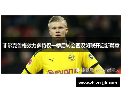菲尔克鲁格效力多特仅一季后转会西汉姆联开启新篇章