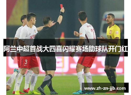 阿兰中超首战大四喜闪耀赛场助球队开门红