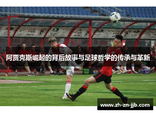 阿贾克斯崛起的背后故事与足球哲学的传承与革新