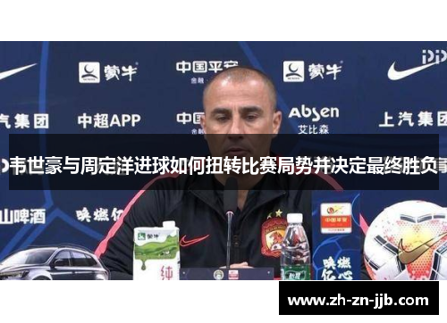 韦世豪与周定洋进球如何扭转比赛局势并决定最终胜负