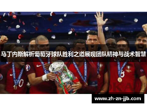 马丁内斯解析葡萄牙球队胜利之道展现团队精神与战术智慧