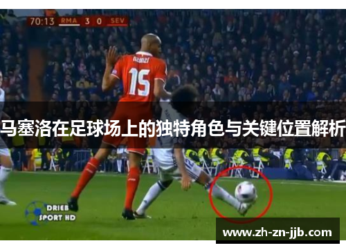 马塞洛在足球场上的独特角色与关键位置解析